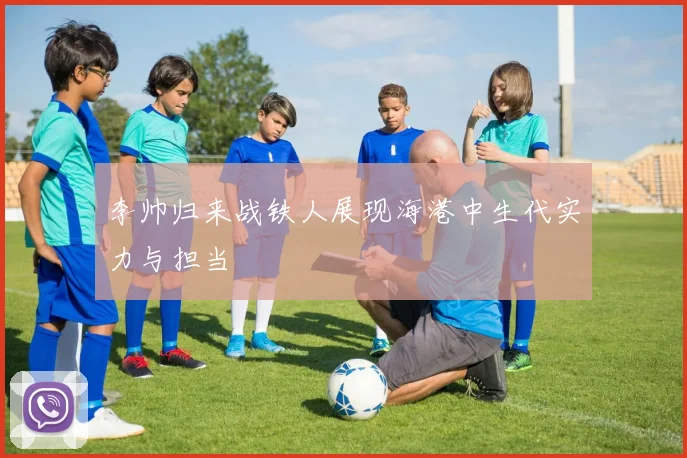 李帅归来战铁人展现海港中生代实力与担当
