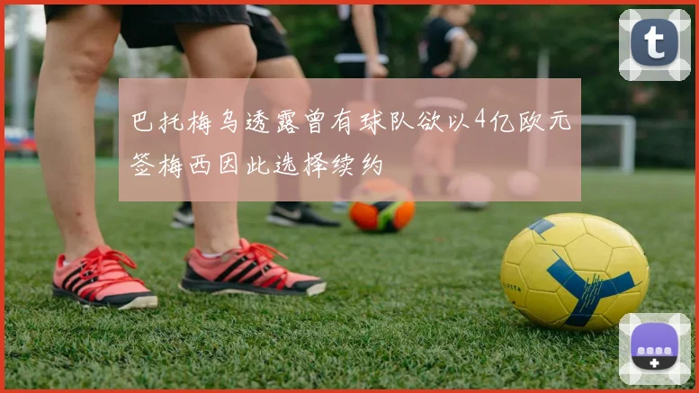 巴托梅乌透露曾有球队欲以4亿欧元签梅西因此选择续约