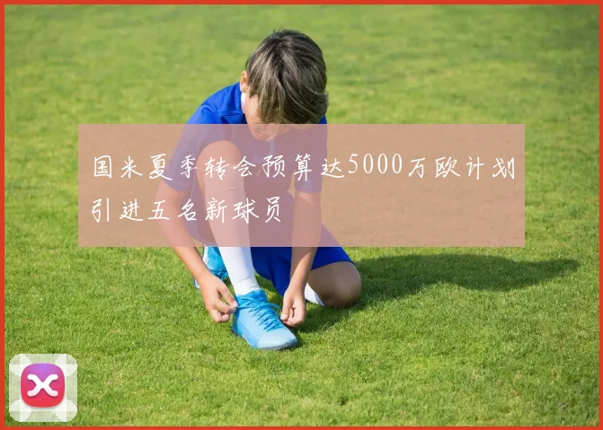 国米夏季转会预算达5000万欧计划引进五名新球员
